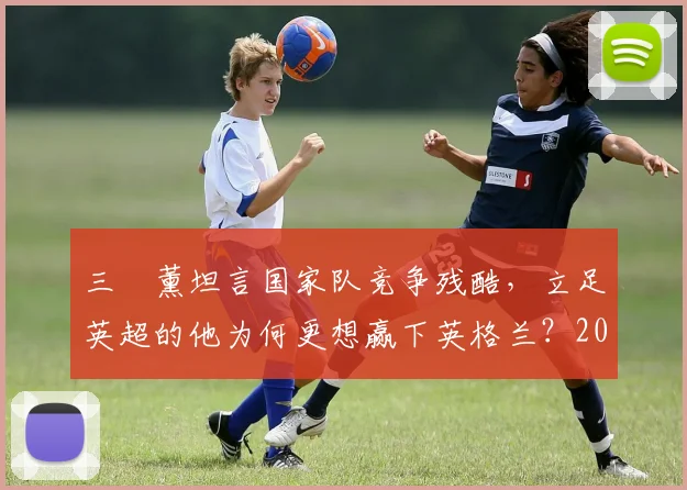 三笘薰坦言国家队竞争残酷，立足英超的他为何更想赢下英格兰？2026世界杯前景深度探讨