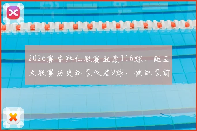 2026赛季拜仁联赛狂轰116球,距五大联赛历史纪录仅差9球,破纪录前景深度分析