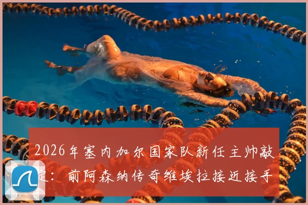 2026年塞内加尔国家队新任主帅敲定:前阿森纳传奇维埃拉接近接手,非洲雄狮迎来战术革新?