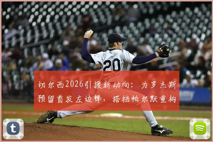 切尔西2026引援新动向:为罗杰斯预留首发左边锋,搭档帕尔默重构攻击线
