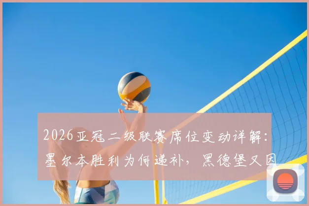 2026亚冠二级联赛席位变动详解：墨尔本胜利为何递补，黑德堡又因何遗憾出局？澳超名额机制全解析
