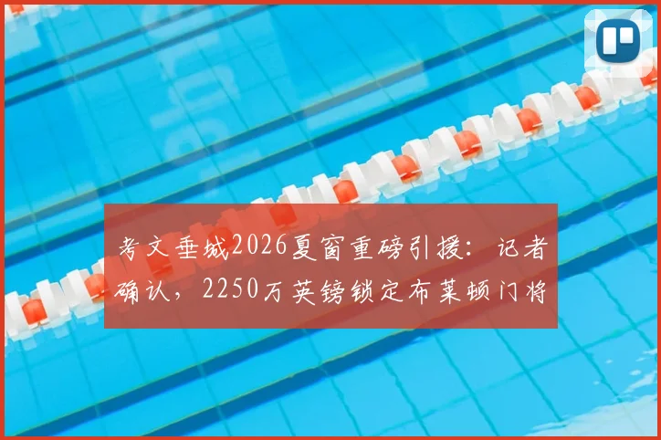 考文垂城2026夏窗重磅引援：记者确认，2250万英镑锁定布莱顿门将拉什沃思，这笔交易意味着什么？