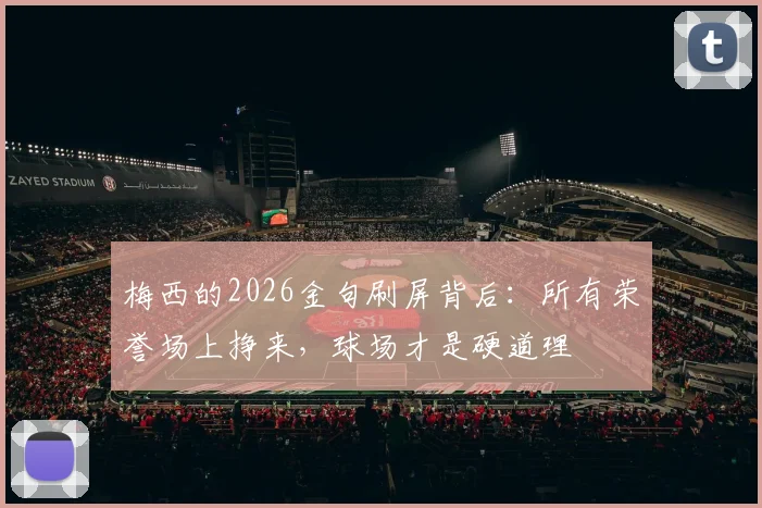 梅西的2026金句刷屏背后：所有荣誉场上挣来，球场才是硬道理