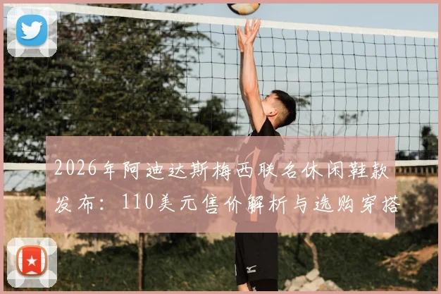 2026年阿迪达斯梅西联名休闲鞋款发布:110美元售价解析与选购穿搭全攻略