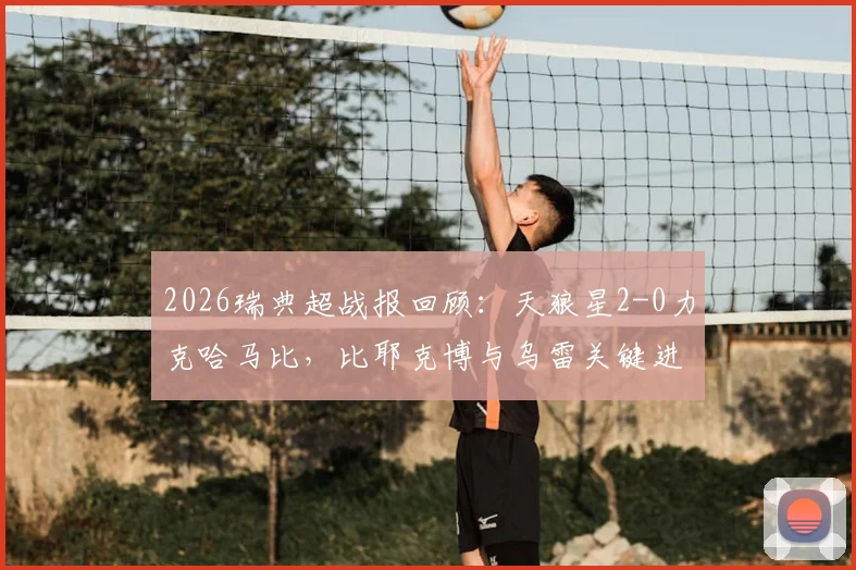 2026瑞典超战报回顾:天狼星2-0力克哈马比,比耶克博与乌雷关键进球全解析