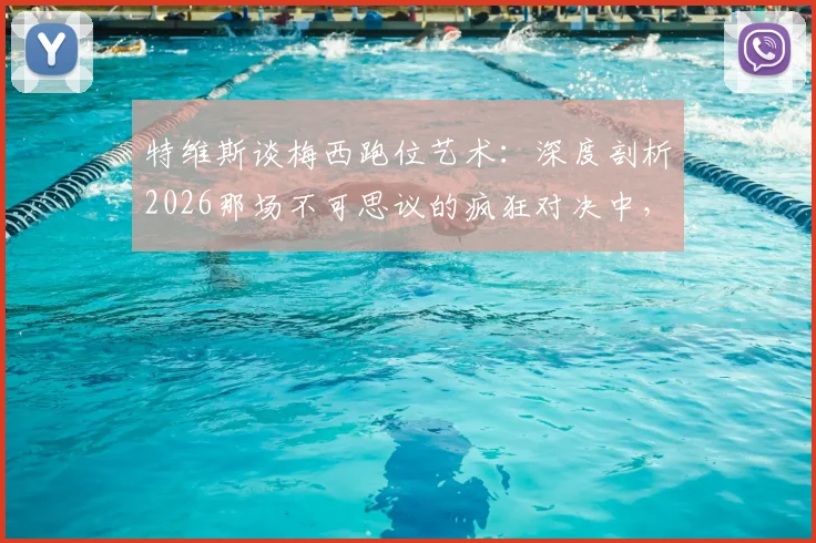 特维斯谈梅西跑位艺术：深度剖析2026那场不可思议的疯狂对决中，顶尖球员的移动智慧与战术价值