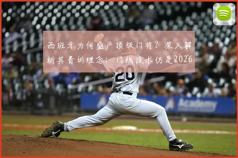 西班牙为何盛产顶级门将?深入解析其青训理念:门线技术仍是2026年的第一准则