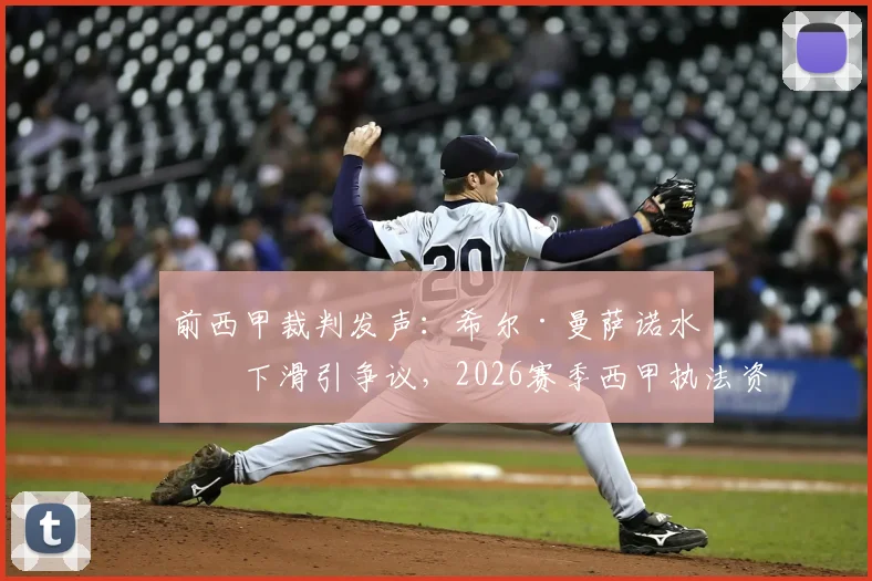 前西甲裁判发声：希尔·曼萨诺水平下滑引争议，2026赛季西甲执法资格存疑，聚焦裁判评估机制
