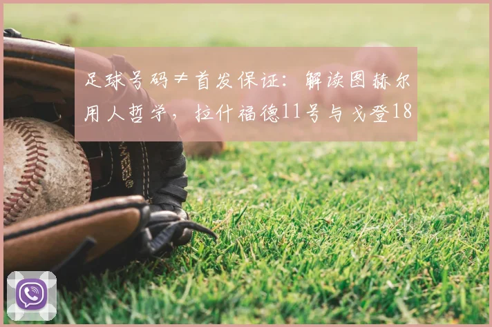 足球号码≠首发保证：解读图赫尔用人哲学，拉什福德11号与戈登18号背后的2026选人逻辑