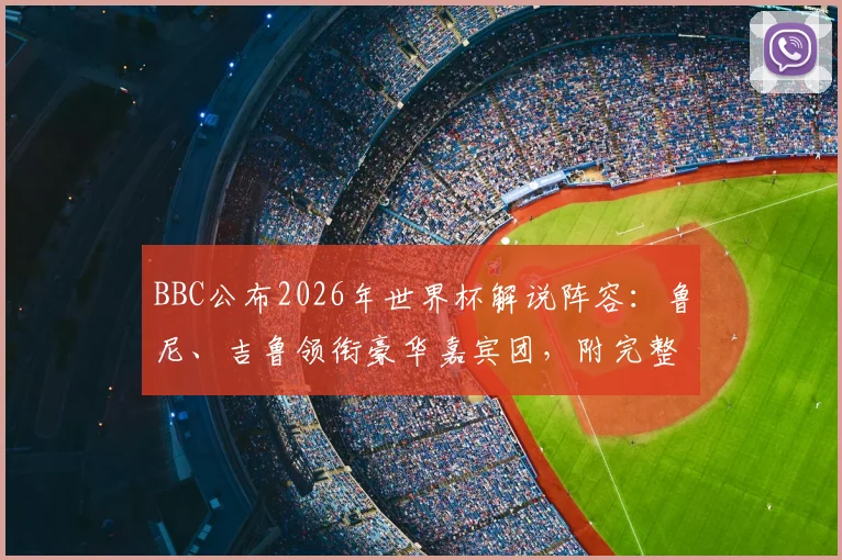 BBC公布2026年世界杯解说阵容：鲁尼、吉鲁领衔豪华嘉宾团，附完整名单及国内观看渠道指南