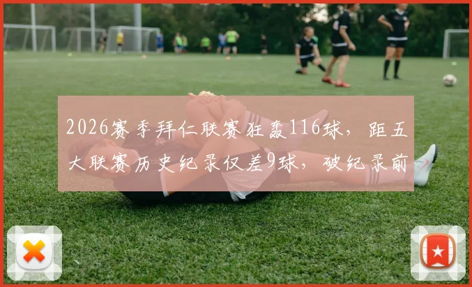 2026赛季拜仁联赛狂轰116球,距五大联赛历史纪录仅差9球,破纪录前景深度分析