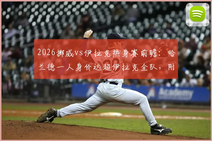 2026挪威vs伊拉克热身赛前瞻:哈兰德一人身价远超伊拉克全队,附双方历史交锋数据与国家队身价解析