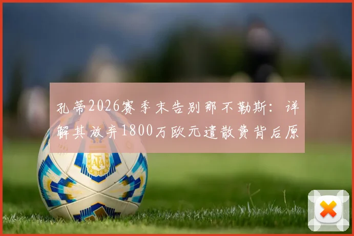 孔蒂2026赛季末告别那不勒斯:详解其放弃1800万欧元遣散费背后原因与影响