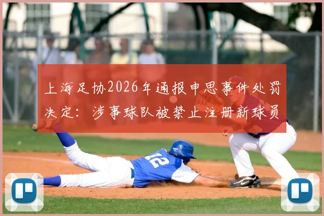 上海足协2026年通报申思事件处罚决定：涉事球队被禁止注册新球员6个月并罚款2万元，详解背后原因与后续影响