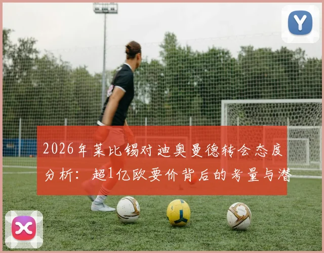 2026年莱比锡对迪奥曼德转会态度分析：超1亿欧要价背后的考量与潜在买家评估