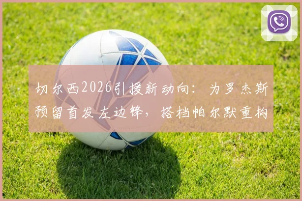 切尔西2026引援新动向:为罗杰斯预留首发左边锋,搭档帕尔默重构攻击线