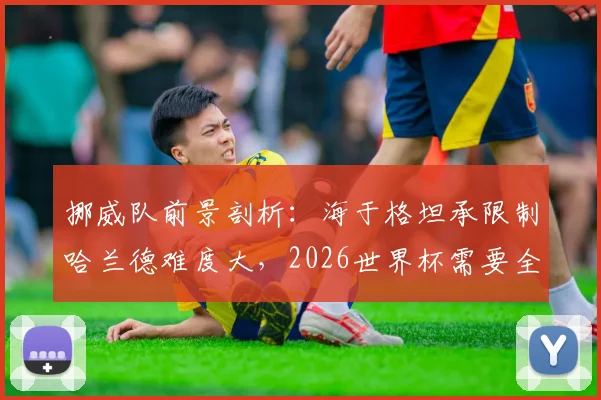 挪威队前景剖析：海于格坦承限制哈兰德难度大，2026世界杯需要全队稳定输出