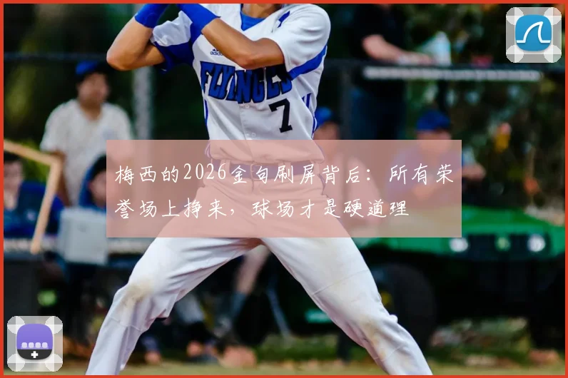 梅西的2026金句刷屏背后：所有荣誉场上挣来，球场才是硬道理