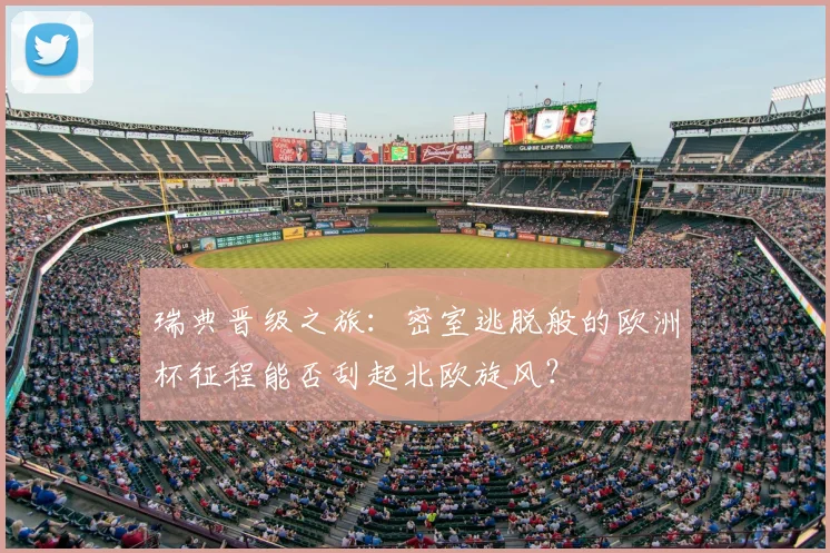 瑞典晋级之旅：密室逃脱般的欧洲杯征程能否刮起北欧旋风？